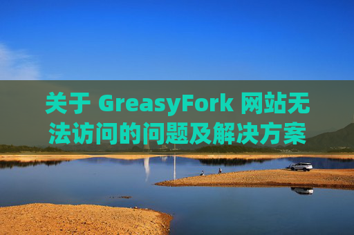 关于 GreasyFork 网站无法访问的问题及解决方案